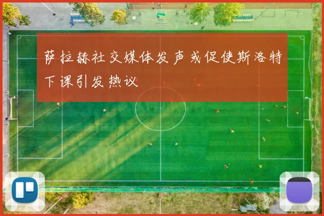 萨拉赫社交媒体发声或促使斯洛特下课引发热议