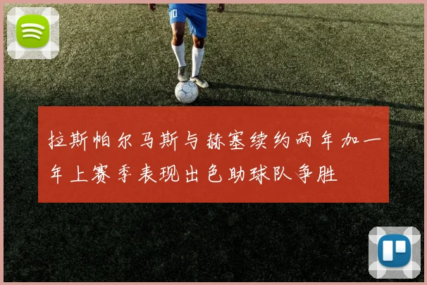拉斯帕尔马斯与赫塞续约两年加一年上赛季表现出色助球队争胜