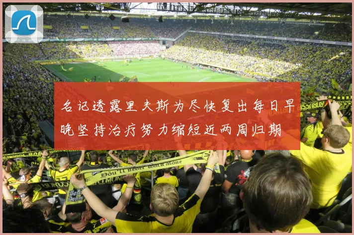 名记透露里夫斯为尽快复出每日早晚坚持治疗努力缩短近两周归期