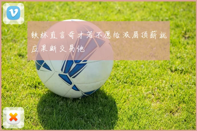 铁林直言奇才若不愿给浓眉顶薪就应果断交易他