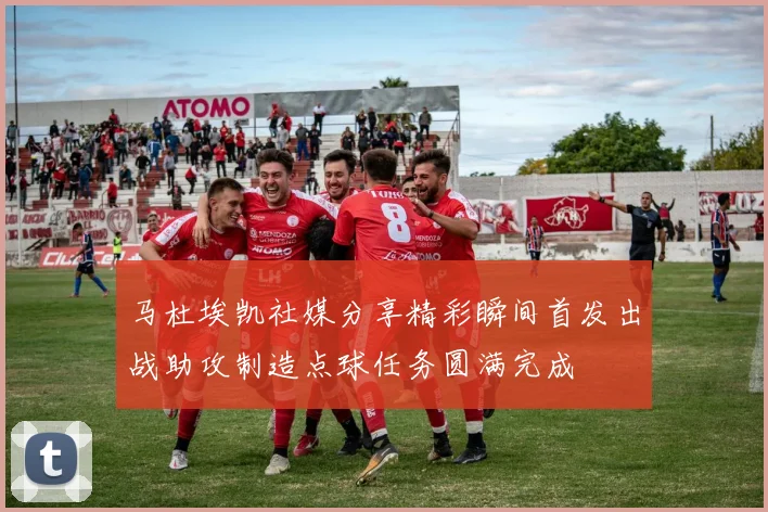 马杜埃凯社媒分享精彩瞬间首发出战助攻制造点球任务圆满完成