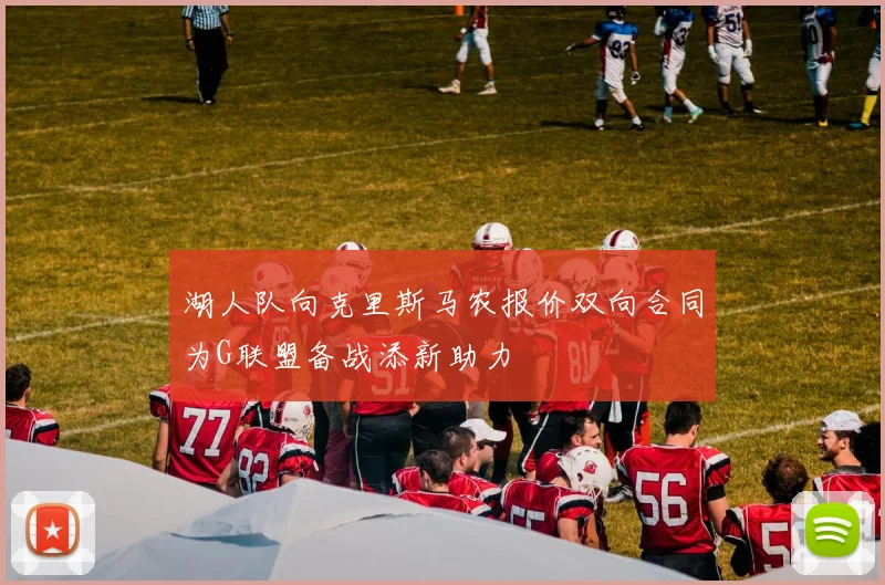 湖人队向克里斯马农报价双向合同为G联盟备战添新助力